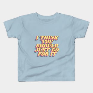 I Think You Should Just Go For It Kids T-Shirt